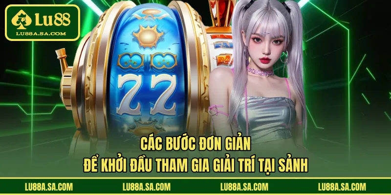 Các bước đơn giản để khởi đầu tham gia giải trí tại sảnh 