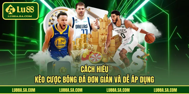 Cách hiểu kèo cược bóng đá đơn giản và dễ áp dụng 