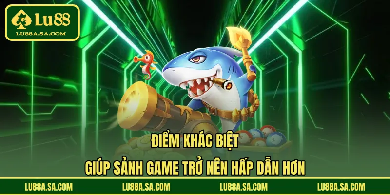 Điểm khác biệt giúp sảnh game trở nên hấp dẫn hơn 