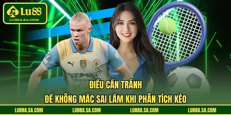 Điều cần tránh để không mắc sai lầm khi phân tích kèo 