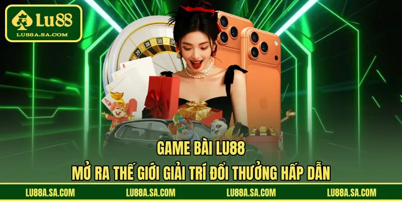 Game bài LU88 mở ra thế giới giải trí đổi thưởng hấp dẫn 
