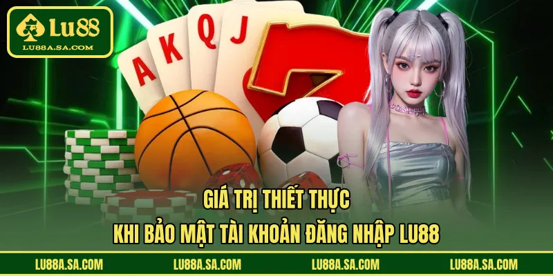 Giá trị thiết thực khi bảo mật tài khoản đăng nhập LU88