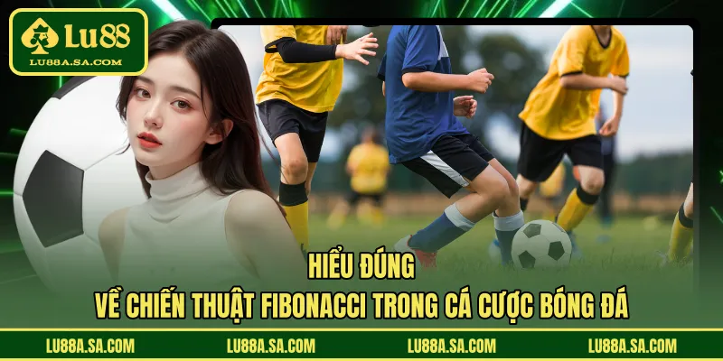 Hiểu đúng về chiến thuật Fibonacci trong cá cược bóng đá 