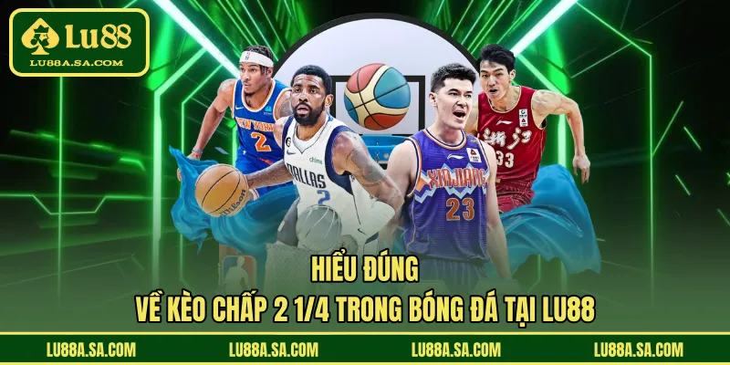 Hiểu đúng về kèo chấp 2 1/4 trong bóng đá tại LU88
