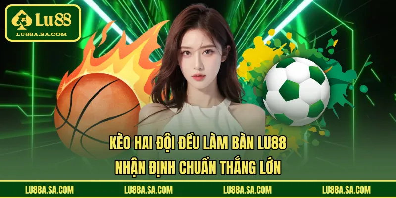 Kèo Hai Đội Đều Làm Bàn LU88