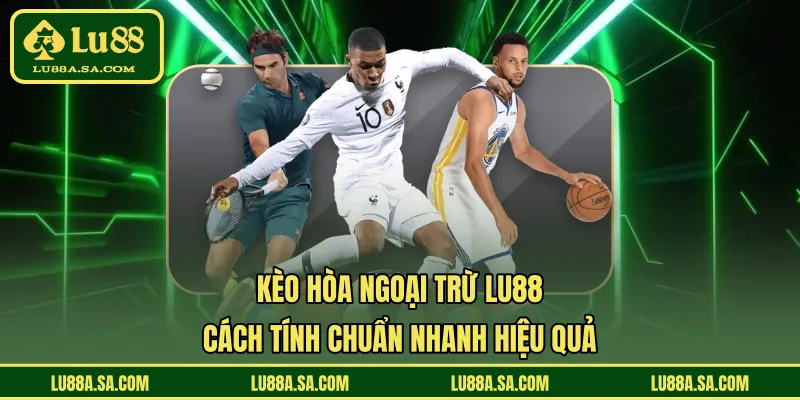 Kèo Hòa Ngoại Trừ LU88