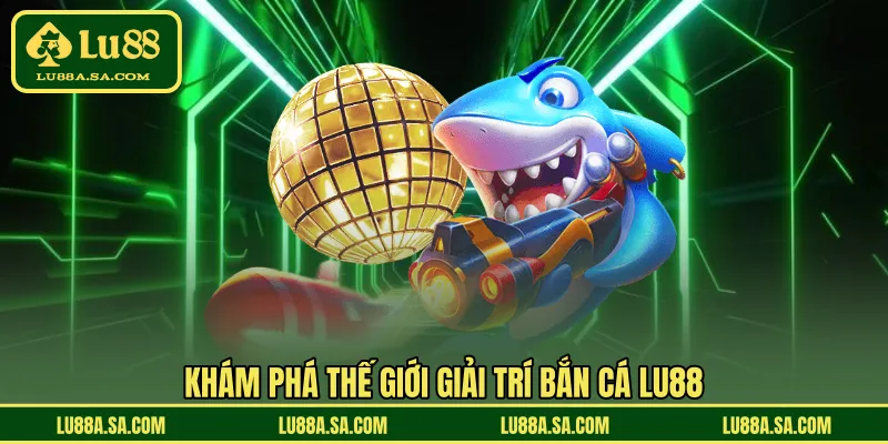 Khám phá thế giới giải trí bắn cá LU88 