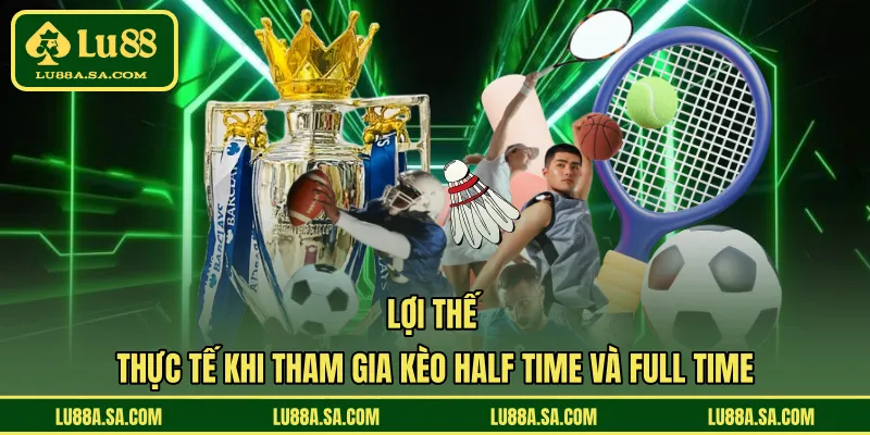 Lợi thế thực tế khi tham gia kèo half time và full time 