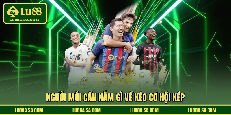 Người mới cần nắm gì về kèo cơ hội kép
