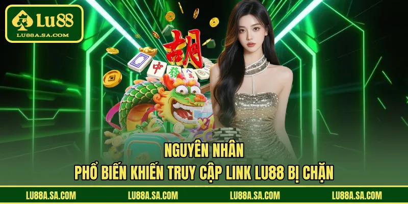 Nguyên nhân phổ biến khiến truy cập link LU88 bị chặn
