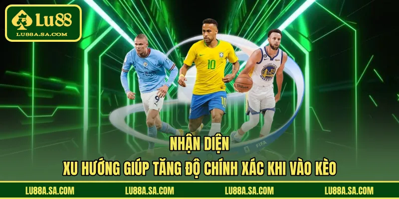 Nhận diện xu hướng giúp tăng độ chính xác khi vào kèo