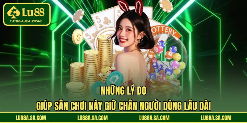 Những lý do giúp sân chơi này giữ chân người dùng lâu dài 