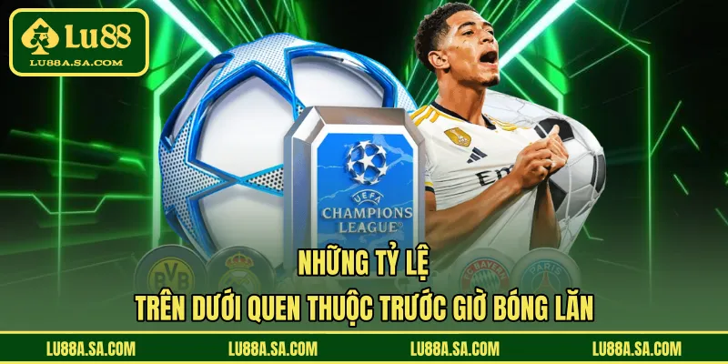 Những tỷ lệ trên dưới quen thuộc trước giờ bóng lăn