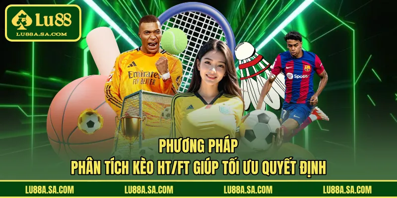 Phương pháp phân tích kèo HT/FT giúp tối ưu quyết định 