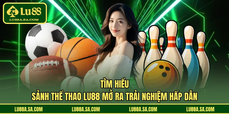 Tìm hiểu sảnh thể thao LU88 mở ra trải nghiệm hấp dẫn 